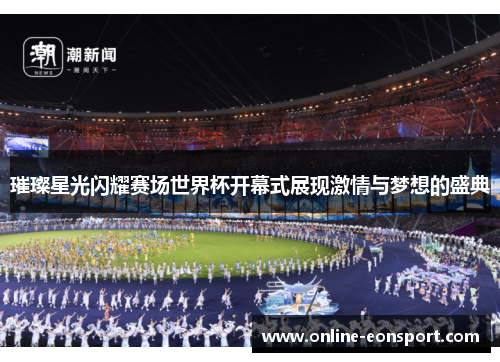 璀璨星光闪耀赛场世界杯开幕式展现激情与梦想的盛典