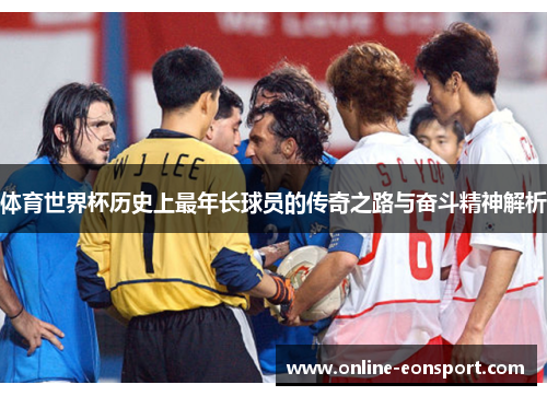 体育世界杯历史上最年长球员的传奇之路与奋斗精神解析