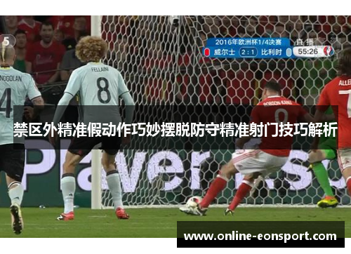 禁区外精准假动作巧妙摆脱防守精准射门技巧解析