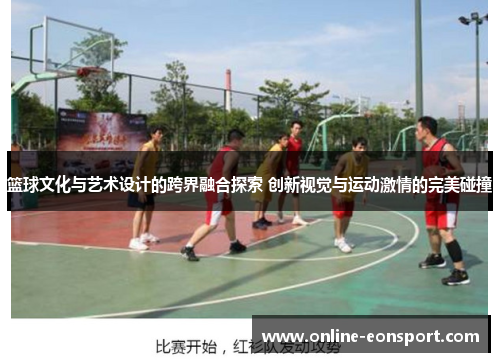 篮球文化与艺术设计的跨界融合探索 创新视觉与运动激情的完美碰撞