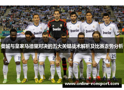 曼城与皇家马德里对决的五大关键战术解析及比赛走势分析