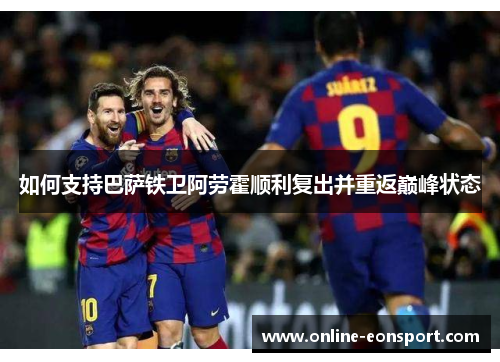 如何支持巴萨铁卫阿劳霍顺利复出并重返巅峰状态