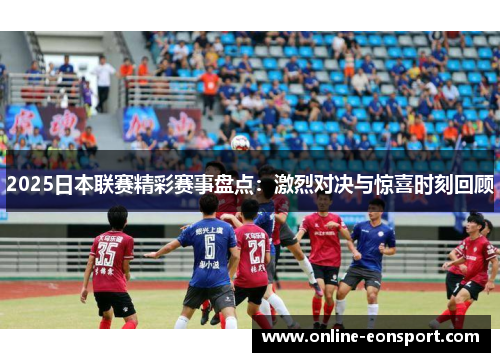 2025日本联赛精彩赛事盘点：激烈对决与惊喜时刻回顾