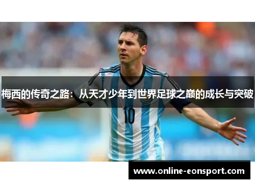 梅西的传奇之路：从天才少年到世界足球之巅的成长与突破