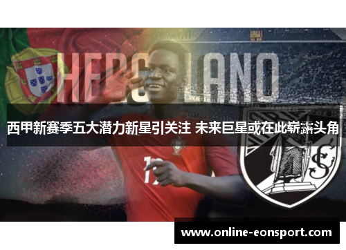 西甲新赛季五大潜力新星引关注 未来巨星或在此崭露头角