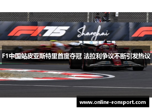 F1中国站皮亚斯特里首度夺冠 法拉利争议不断引发热议