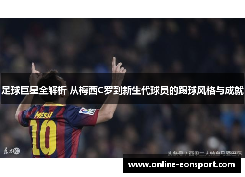 足球巨星全解析 从梅西C罗到新生代球员的踢球风格与成就
