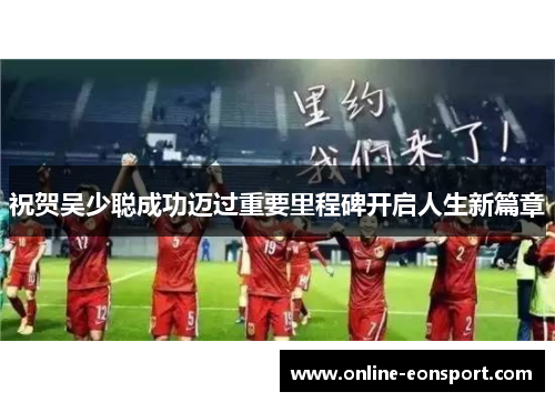 祝贺吴少聪成功迈过重要里程碑开启人生新篇章