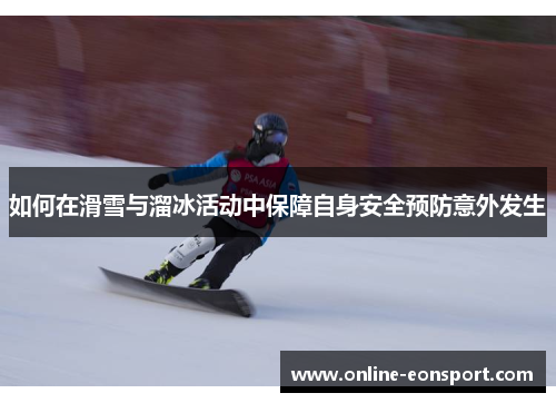 如何在滑雪与溜冰活动中保障自身安全预防意外发生