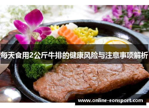 每天食用2公斤牛排的健康风险与注意事项解析