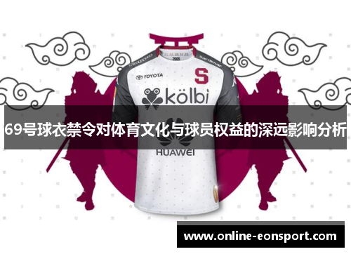 69号球衣禁令对体育文化与球员权益的深远影响分析