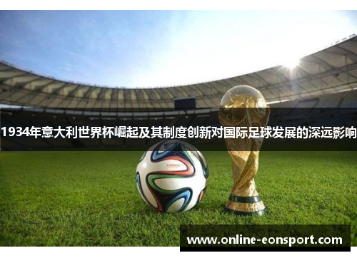 1934年意大利世界杯崛起及其制度创新对国际足球发展的深远影响
